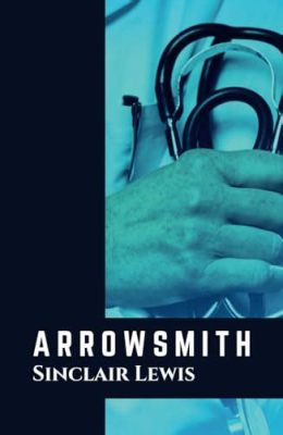 Arrowsmith!  A Riveting Saga of Ambition, Morality, and the Pursuit of Medical Breakthroughs